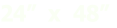 24”  x  48”
