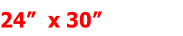 24”  x 30”         
